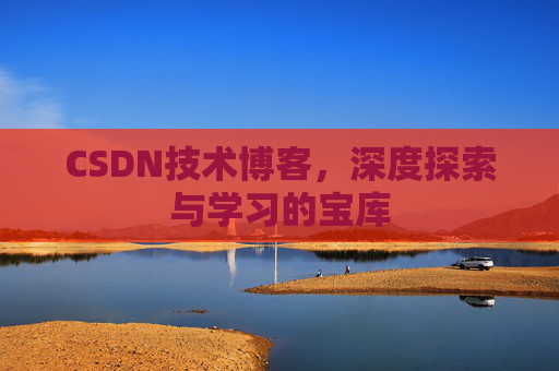 CSDN技术博客，深度探索与学习的宝库